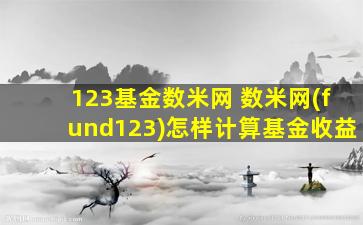 123基金数米网 数米网(fund123)怎样计算基金收益